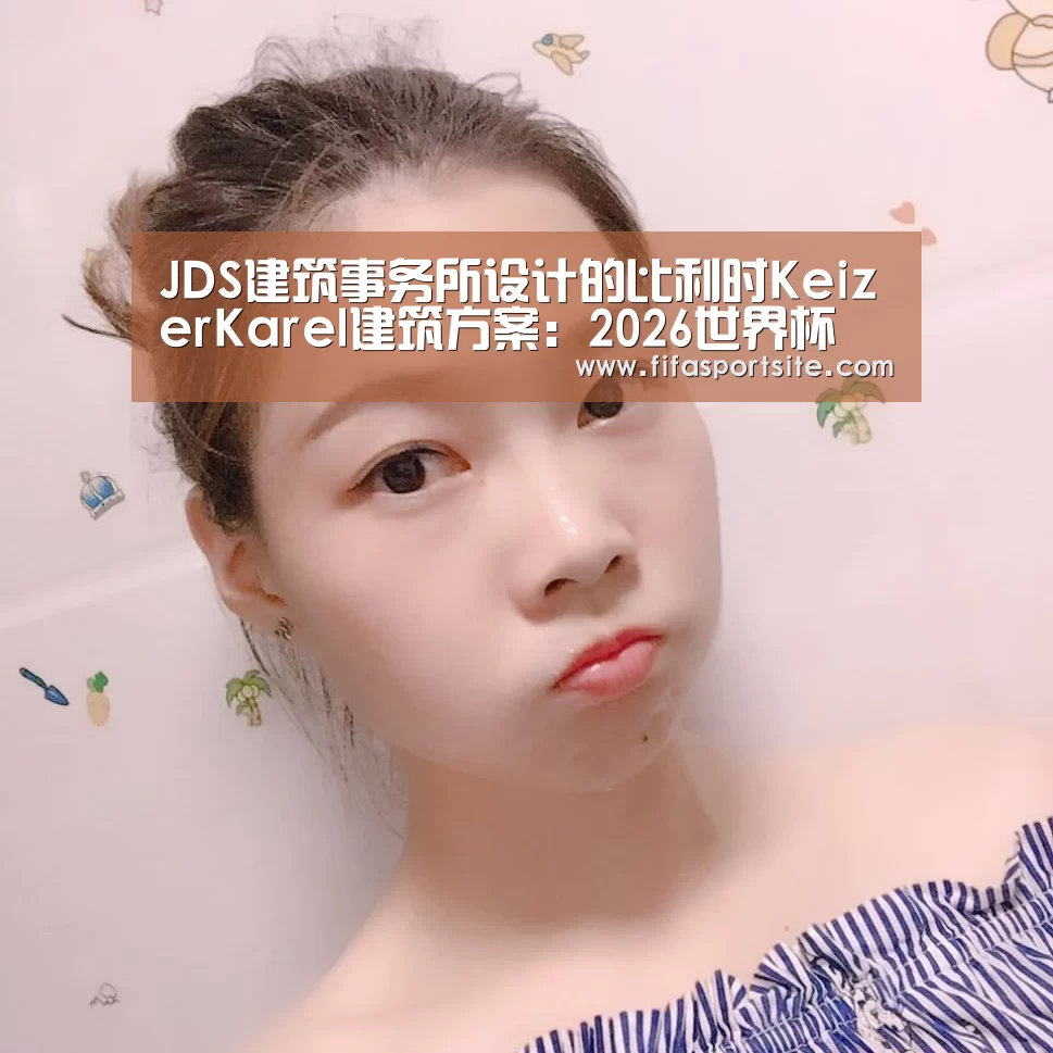 JDS建筑事务所设计的比利时KeizerKarel建筑方案：2026世界杯